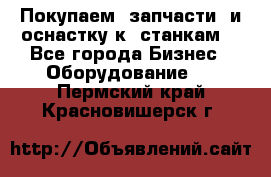 Покупаем  запчасти  и оснастку к  станкам. - Все города Бизнес » Оборудование   . Пермский край,Красновишерск г.